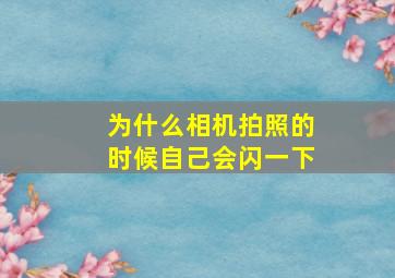 为什么相机拍照的时候自己会闪一下