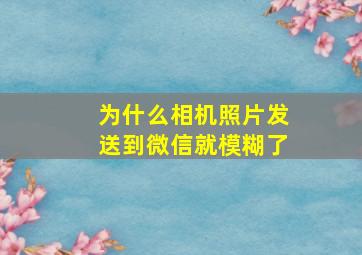 为什么相机照片发送到微信就模糊了