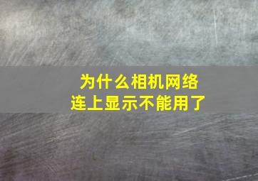 为什么相机网络连上显示不能用了