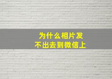 为什么相片发不出去到微信上