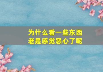 为什么看一些东西老是感觉恶心了呢