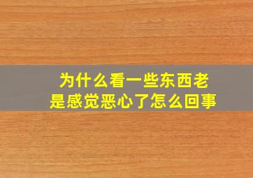 为什么看一些东西老是感觉恶心了怎么回事