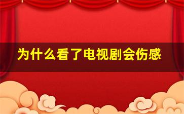 为什么看了电视剧会伤感