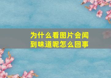 为什么看图片会闻到味道呢怎么回事