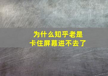 为什么知乎老是卡住屏幕进不去了