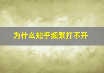 为什么知乎频繁打不开