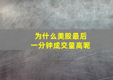 为什么美股最后一分钟成交量高呢