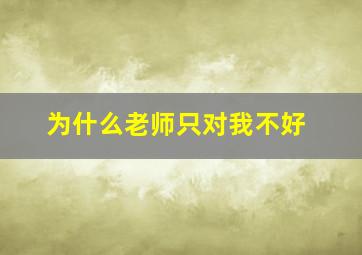 为什么老师只对我不好