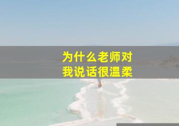 为什么老师对我说话很温柔