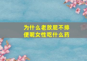 为什么老放屁不排便呢女性吃什么药