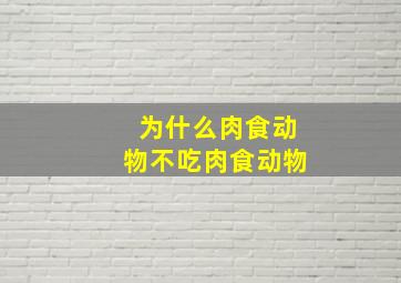 为什么肉食动物不吃肉食动物