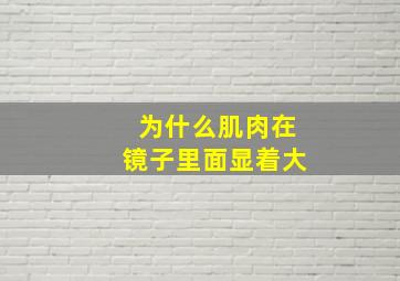 为什么肌肉在镜子里面显着大