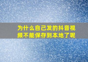 为什么自己发的抖音视频不能保存到本地了呢