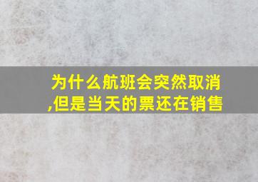 为什么航班会突然取消,但是当天的票还在销售