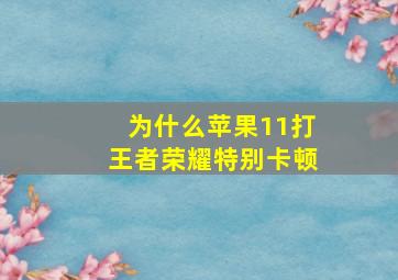 为什么苹果11打王者荣耀特别卡顿