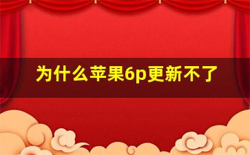 为什么苹果6p更新不了