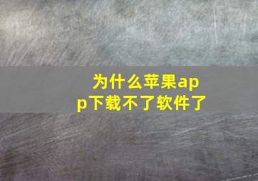 为什么苹果app下载不了软件了