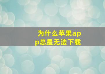 为什么苹果app总是无法下载