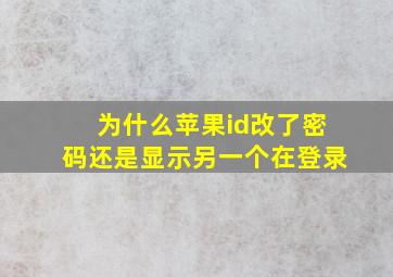 为什么苹果id改了密码还是显示另一个在登录