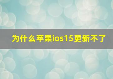 为什么苹果ios15更新不了