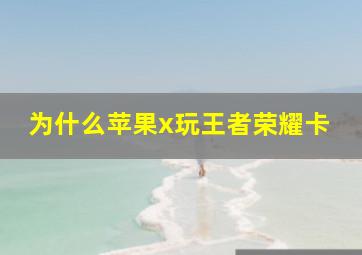 为什么苹果x玩王者荣耀卡