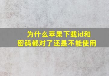 为什么苹果下载id和密码都对了还是不能使用