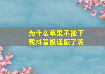 为什么苹果不能下载抖音极速版了呢