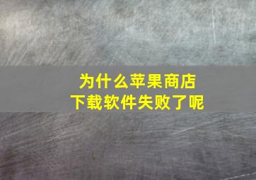 为什么苹果商店下载软件失败了呢