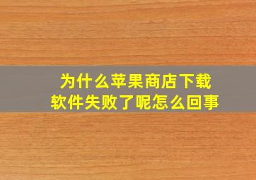 为什么苹果商店下载软件失败了呢怎么回事