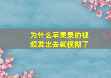 为什么苹果录的视频发出去就模糊了