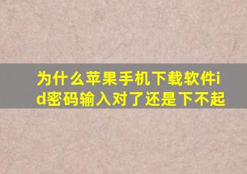 为什么苹果手机下载软件id密码输入对了还是下不起