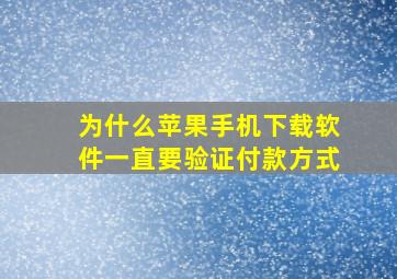 为什么苹果手机下载软件一直要验证付款方式