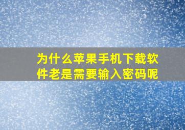 为什么苹果手机下载软件老是需要输入密码呢