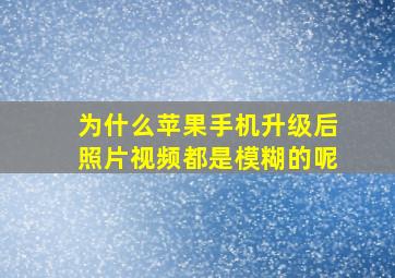 为什么苹果手机升级后照片视频都是模糊的呢