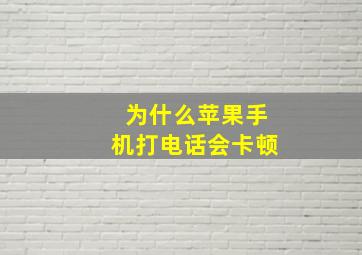 为什么苹果手机打电话会卡顿