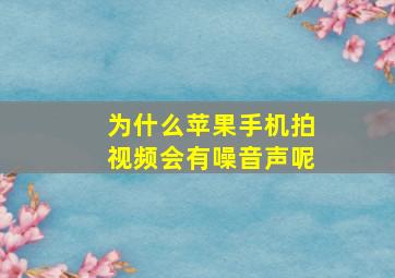 为什么苹果手机拍视频会有噪音声呢