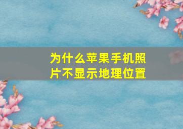 为什么苹果手机照片不显示地理位置