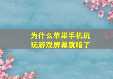 为什么苹果手机玩玩游戏屏幕就暗了