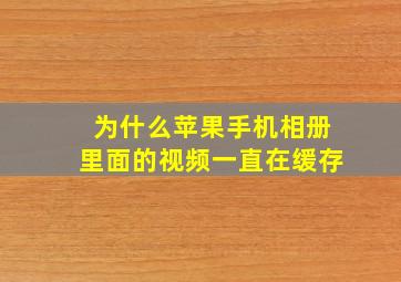 为什么苹果手机相册里面的视频一直在缓存