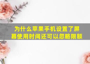 为什么苹果手机设置了屏幕使用时间还可以忽略限额