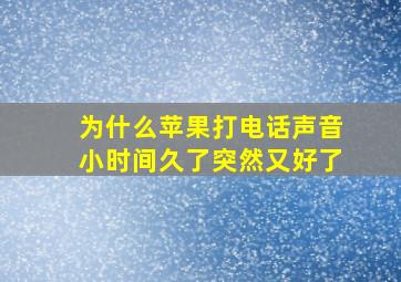 为什么苹果打电话声音小时间久了突然又好了