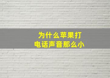 为什么苹果打电话声音那么小