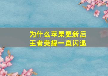 为什么苹果更新后王者荣耀一直闪退