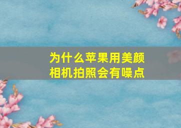 为什么苹果用美颜相机拍照会有噪点