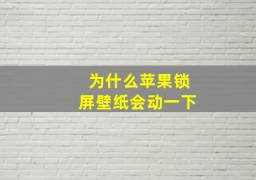 为什么苹果锁屏壁纸会动一下