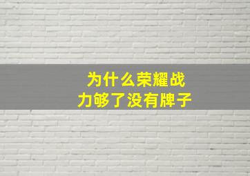 为什么荣耀战力够了没有牌子