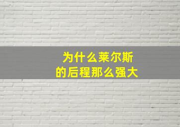 为什么莱尔斯的后程那么强大