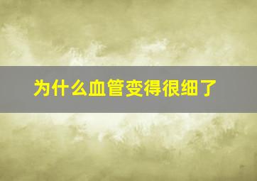 为什么血管变得很细了