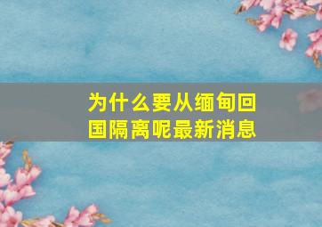 为什么要从缅甸回国隔离呢最新消息