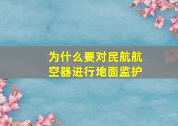 为什么要对民航航空器进行地面监护